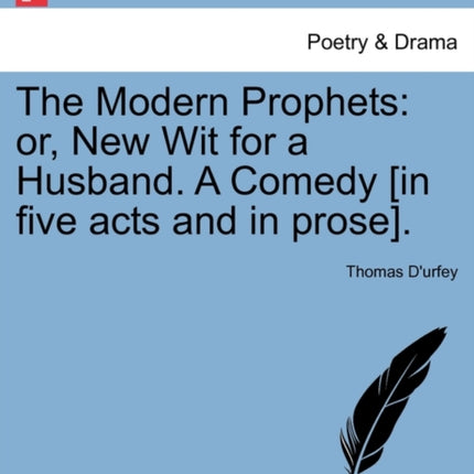 The Modern Prophets or New Wit for a Husband A Comedy in five acts and in prose