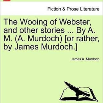 The Wooing of Webster and other stories  By A M A Murdoch or rather by James Murdoch