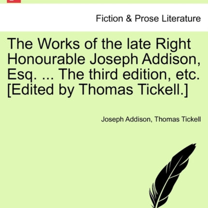 The Works of the late Right Honourable Joseph Addison Esq  The third edition etc Edited by Thomas Tickell