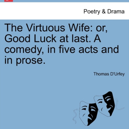 The Virtuous Wife or Good Luck at last A comedy