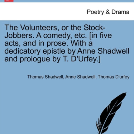 The Volunteers or the StockJobbers A comedy etc in five acts and in prose With a dedicatory epistle by Anne Shadwell and prologue by T DUrfey