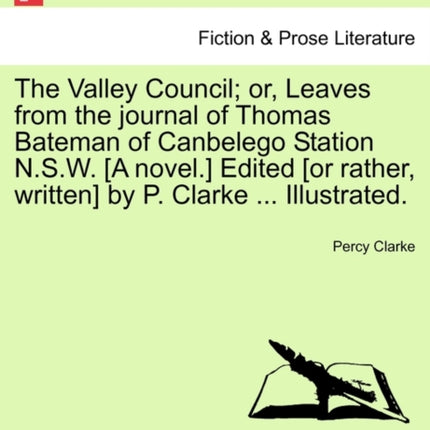 The Valley Council or Leaves from the journal of Thomas Bateman of Canbelego Station NSW A novel Edited or rather written by P Clarke  Illustrated