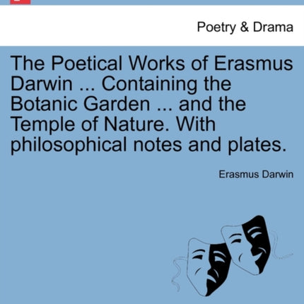 The Poetical Works of Erasmus Darwin  Containing the Botanic Garden  and the Temple of Nature With philosophical notes and plates VOL I