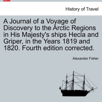 A Journal of a Voyage of Discovery to the Arctic Regions in His Majestys ships Hecla and Griper in the Years 1819 and 1820 Fourth edition corrected