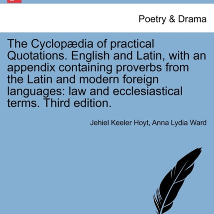 The Cyclopdia of practical Quotations English and Latin with an appendix containing proverbs from the Latin and modern foreign languages law and ecclesiastical terms Third edition