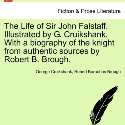 The Life of Sir John Falstaff Illustrated by G Cruikshank With a biography of the knight from authentic sources by Robert B Brough