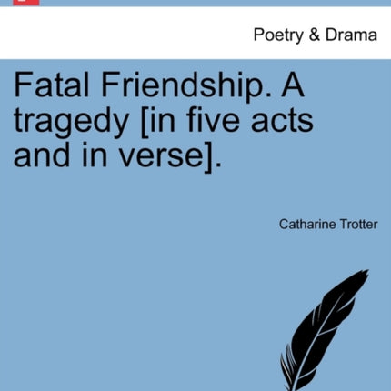 Fatal Friendship A tragedy in five acts and in verse