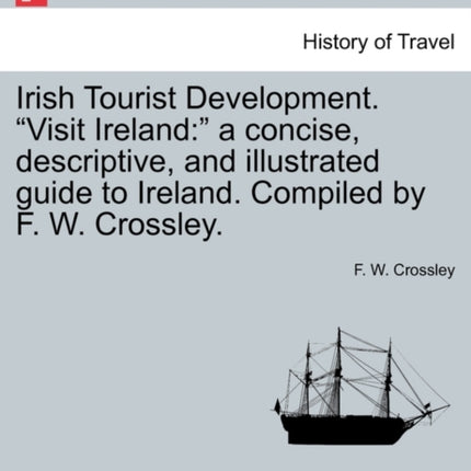 Irish Tourist Development Visit Ireland  a concise descriptive and illustrated guide to Ireland Compiled by F W Crossley