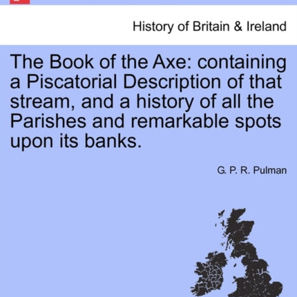 The Book of the Axe containing a Piscatorial Description of that stream and a history of all the Parishes and remarkable spots upon its banks