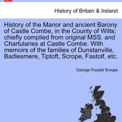 History of the Manor and ancient Barony of Castle Combe in the County of Wilts chiefly compiled from original MSS and Chartularies at Castle Combe  Badlesmere Tiptoft Scrope Fastolf etc