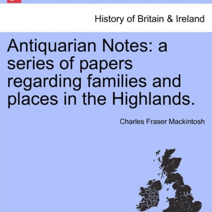 Antiquarian Notes a series of papers regarding families and places in the Highlands