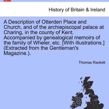 A Description of Otterden Place and Church and of the archiepiscopal palace at Charing in the county of Kent Accompanied by genealogical memoirs of  Extracted from the Gentlemans Magazine
