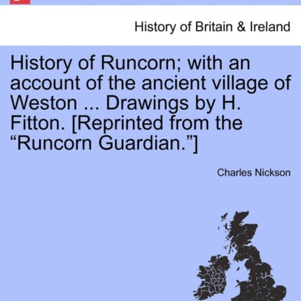 History of Runcorn with an account of the ancient village of Weston  Drawings by H Fitton Reprinted from the Runcorn Guardian