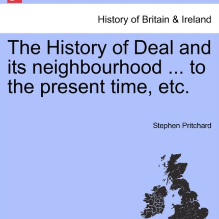 The History of Deal and its neighbourhood  to the present time etc