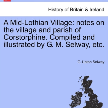 A MidLothian Village notes on the village and parish of Corstorphine Compiled and illustrated by G M Selway etc
