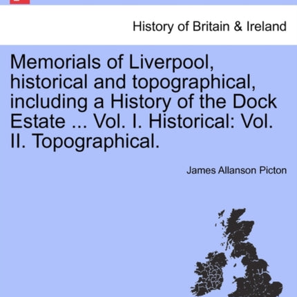 Memorials of Liverpool historical and topographical including a History of the Dock Estate  Vol I Historical Vol II Topographical