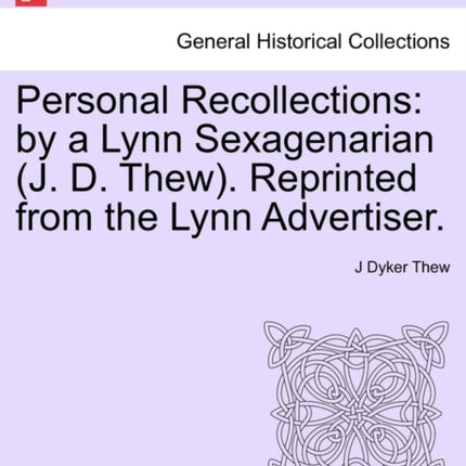 Personal Recollections by a Lynn Sexagenarian J D Thew Reprinted from the Lynn Advertiser