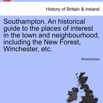 Southampton An historical guide to the places of interest in the town and neighbourhood including the New Forest Winchester etc