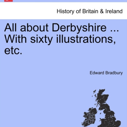 All about Derbyshire  With sixty illustrations