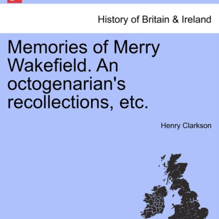 Memories of Merry Wakefield An octogenarians recollections etc