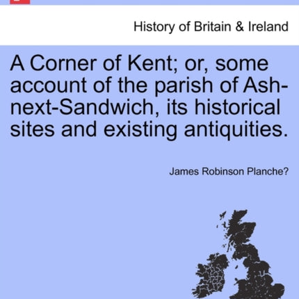 A Corner of Kent or some account of the parish of AshnextSandwich its historical sites and existing antiquities