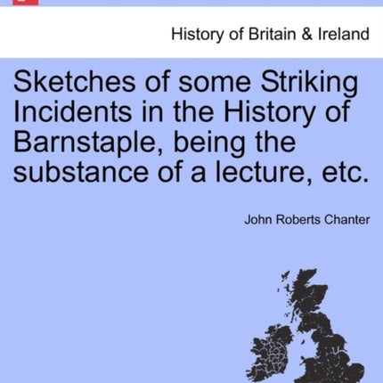 Sketches of some Striking Incidents in the History of Barnstaple being the substance of a lecture etc
