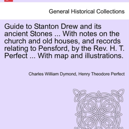 Guide to Stanton Drew and its ancient Stones  With notes on the church and old houses and records relating to Pensford by the Rev H T Perfect  With map and illustrations