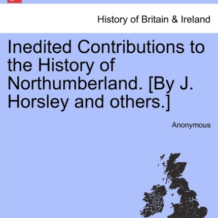 Inedited Contributions to the History of Northumberland By J Horsley and others