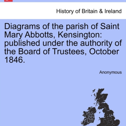 Diagrams of the parish of Saint Mary Abbotts Kensington published under the authority of the Board of Trustees October 1846