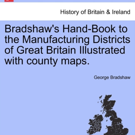 Bradshaws HandBook to the Manufacturing Districts of Great Britain Illustrated with county maps