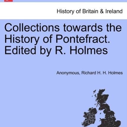 Collections towards the History of Pontefract Edited by R Holmes