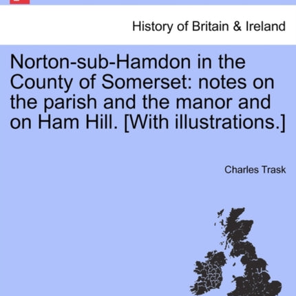 NortonsubHamdon in the County of Somerset notes on the parish and the manor and on Ham Hill With illustrations