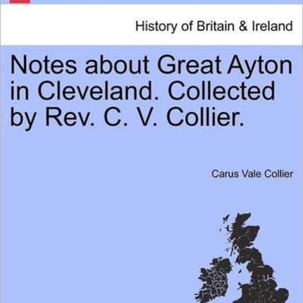 Notes about Great Ayton in Cleveland Collected by Rev C V Collier