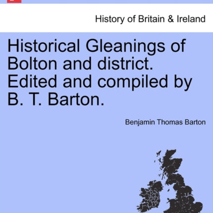Historical Gleanings of Bolton and district Edited and compiled by B T Barton