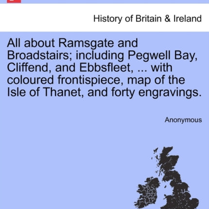 All about Ramsgate and Broadstairs including Pegwell Bay Cliffend and Ebbsfleet  with coloured frontispiece map of the Isle of Thanet and forty engravings New Edition
