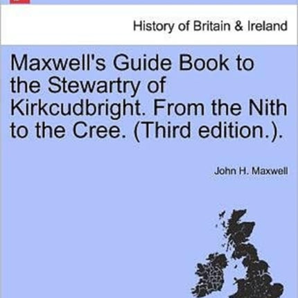 Maxwells Guide Book to the Stewartry of Kirkcudbright From the Nith to the Cree Third edition