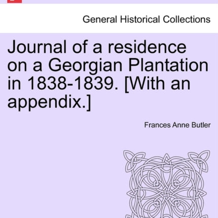 Journal of a residence on a Georgian Plantation in 18381839 With an appendix