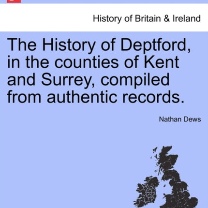 The History of Deptford in the counties of Kent and Surrey compiled from authentic records VOLI
