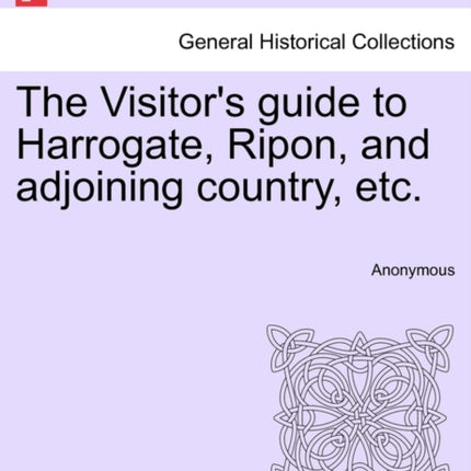 The Visitors guide to Harrogate Ripon and adjoining country etc