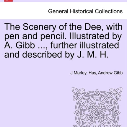 The Scenery of the Dee with pen and pencil Illustrated by A Gibb  further illustrated and described by J M H