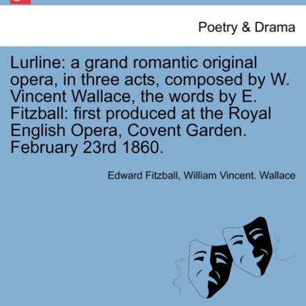 Lurline a grand romantic original opera in three acts composed by W Vincent Wallace the words by E Fitzball first produced at the Royal English Opera Covent Garden February 23rd 1860