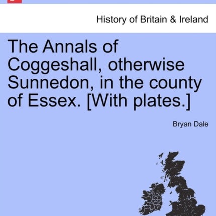 The Annals of Coggeshall otherwise Sunnedon in the county of Essex With plates