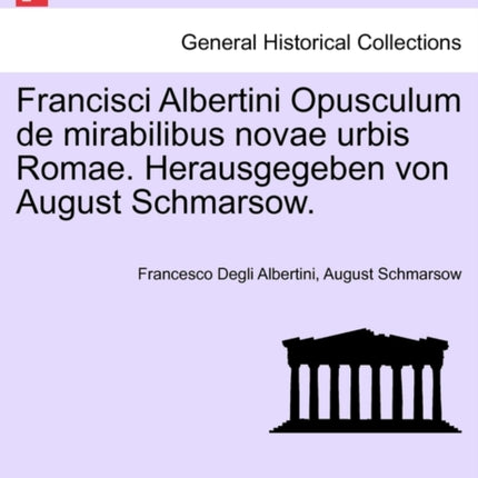 Francisci Albertini Opusculum de mirabilibus novae urbis Romae Herausgegeben von August Schmarsow
