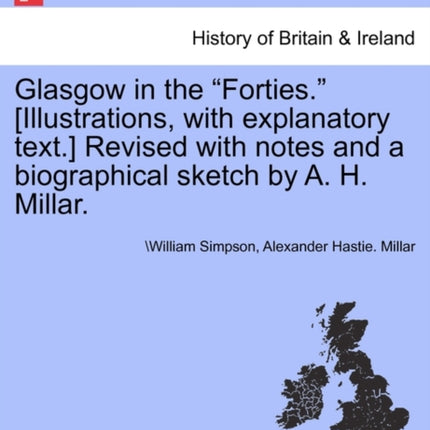 Glasgow in the Forties. [Illustrations, with Explanatory Text.] Revised with Notes and a Biographical Sketch by A. H. Millar.