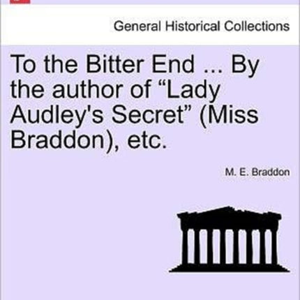 To the Bitter End  By the author of Lady Audleys Secret Miss Braddon etc