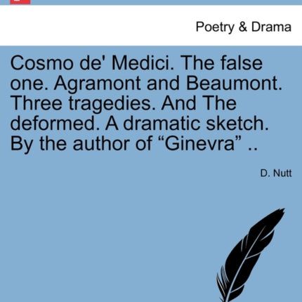 Cosmo de Medici The false one Agramont and Beaumont Three tragedies And The deformed A dramatic sketch By the author of Ginevra