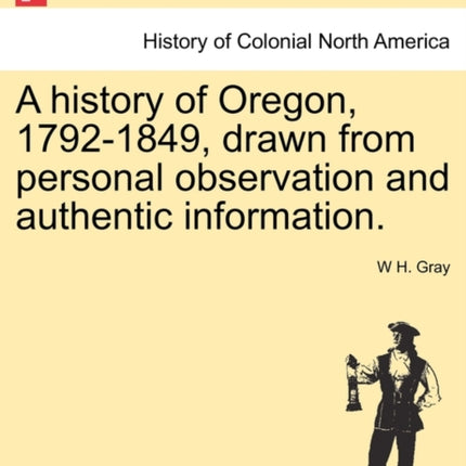 A history of Oregon 17921849 drawn from personal observation and authentic information