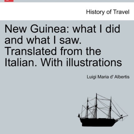 New Guinea what I did and what I saw Translated from the Italian With illustrations Vol I