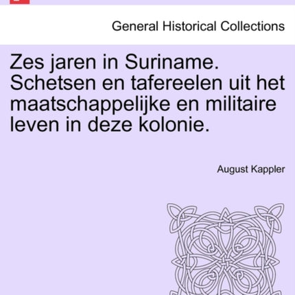Zes Jaren in Suriname. Schetsen En Tafereelen Uit