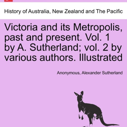 Victoria and its Metropolis past and present Vol 1 by A Sutherland vol 2 by various authors Illustrated Vol I